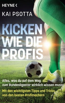 Kicken wie die Profis - Alles, was du auf dem weg zum Bundesligastar wirklichen wissen musst
